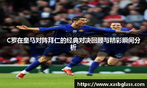 C罗在皇马对阵拜仁的经典对决回顾与精彩瞬间分析