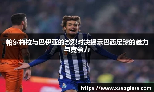 帕尔梅拉与巴伊亚的激烈对决揭示巴西足球的魅力与竞争力