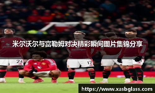 米尔沃尔与富勒姆对决精彩瞬间图片集锦分享